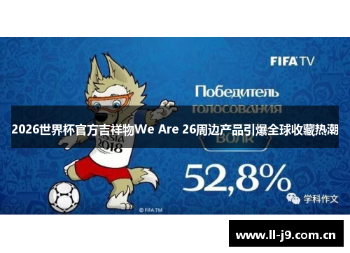 2026世界杯官方吉祥物We Are 26周边产品引爆全球收藏热潮 2026世界杯官方吉祥物We Are 26周边产品引爆全球收藏热潮