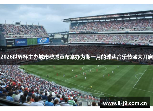2026世界杯主办城市费城宣布举办为期一月的球迷音乐节盛大开启 2026世界杯主办城市费城宣布举办为期一月的球迷音乐节盛大开启