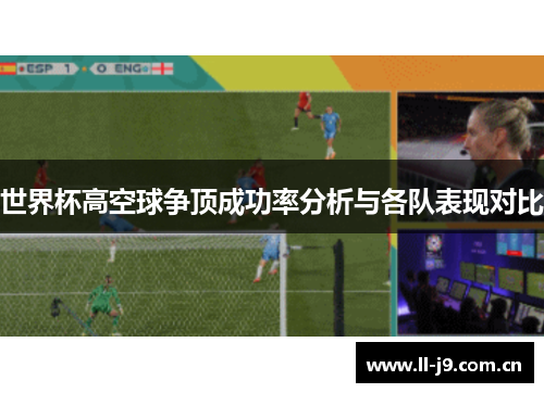 世界杯高空球争顶成功率分析与各队表现对比