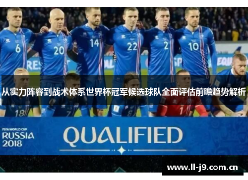 从实力阵容到战术体系世界杯冠军候选球队全面评估前瞻趋势解析 从实力阵容到战术体系世界杯冠军候选球队全面评估前瞻趋势解析