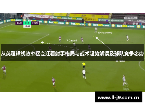 从英超锋线效率榜变迁看射手格局与战术趋势解读及球队竞争态势