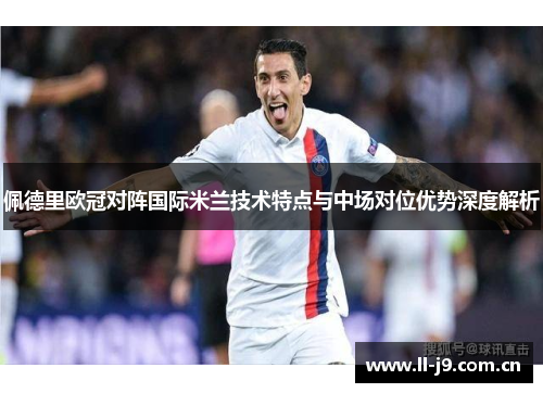 佩德里欧冠对阵国际米兰技术特点与中场对位优势深度解析