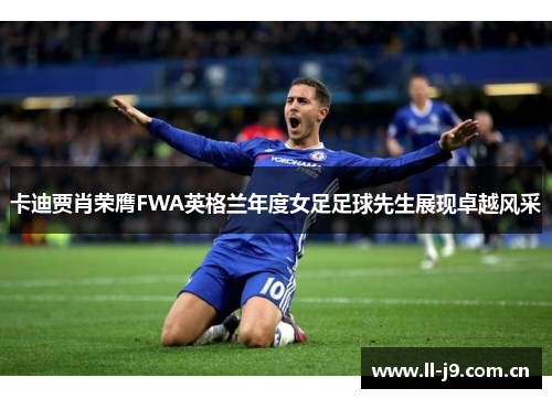卡迪贾肖荣膺FWA英格兰年度女足足球先生展现卓越风采 卡迪贾肖荣膺FWA英格兰年度女足足球先生展现卓越风采