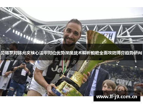 劳塔罗对阵尤文核心法甲对位优势深度战术解析前瞻全面攻防博弈趋势研判 劳塔罗对阵尤文核心法甲对位优势深度战术解析前瞻全面攻防博弈趋势研判